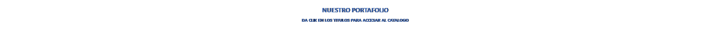 Cuadro de texto: NUESTRO PORTAFOLIO
DA CLIK EN LOS TITULOS PARA ACCESAR AL CATALOGO

